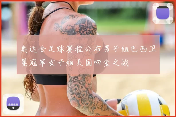 奥运会足球赛程公布男子组巴西卫冕冠军女子组美国四金之战