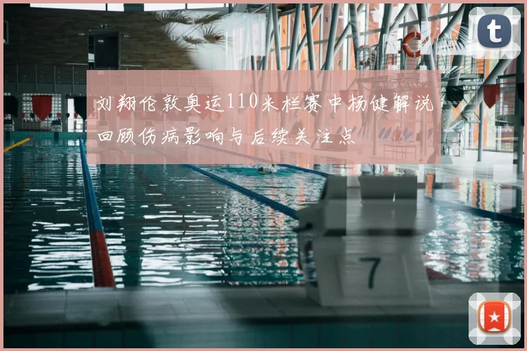 刘翔伦敦奥运110米栏赛中杨健解说回顾伤病影响与后续关注点