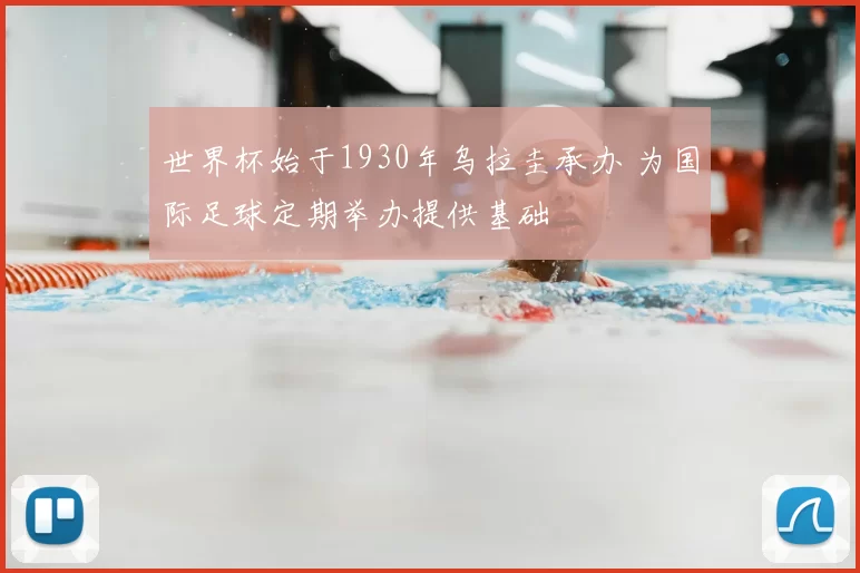 世界杯始于1930年乌拉圭承办 为国际足球定期举办提供基础