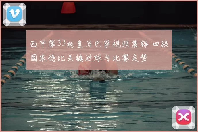 西甲第33轮皇马巴萨视频集锦 回顾国家德比关键进球与比赛走势