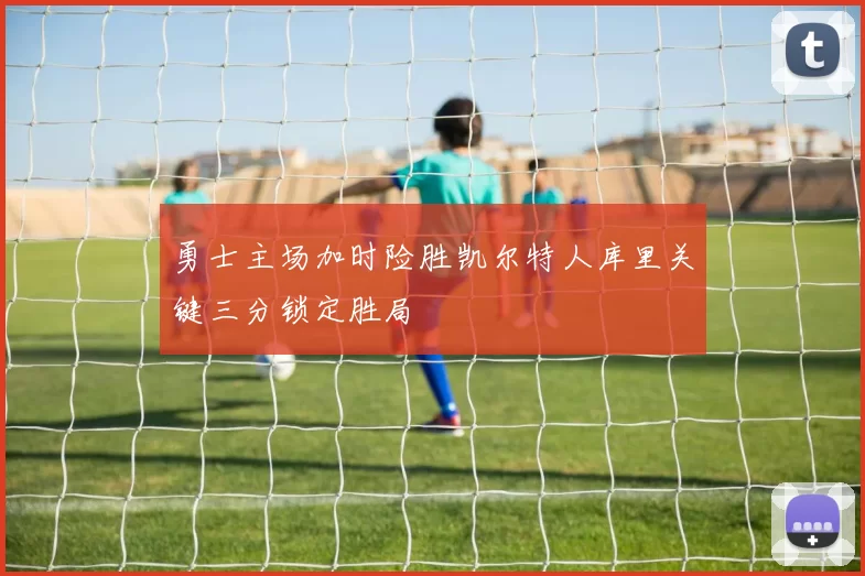 勇士主场加时险胜凯尔特人库里关键三分锁定胜局