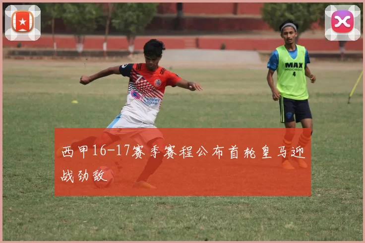 西甲16-17赛季赛程公布首轮皇马迎战劲敌