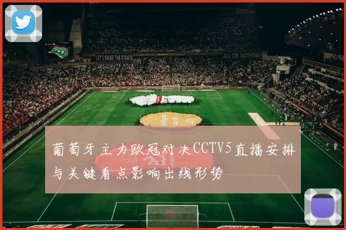 葡萄牙主力欧冠对决CCTV5直播安排与关键看点影响出线形势