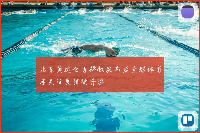 北京奥运会吉祥物发布后全球体育迷关注度持续升温