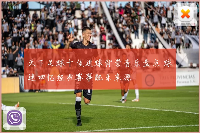 天下足球十佳进球背景音乐盘点 球迷回忆经典赛事配乐来源