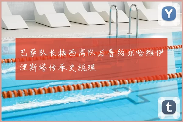 巴萨队长梅西离队后普约尔哈维伊涅斯塔传承史梳理