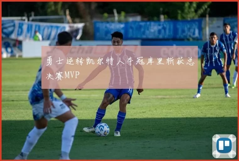 勇士逆转凯尔特人夺冠库里斩获总决赛MVP