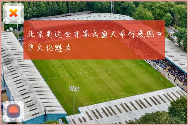 北京奥运会开幕式盛大举行展现中华文化魅力