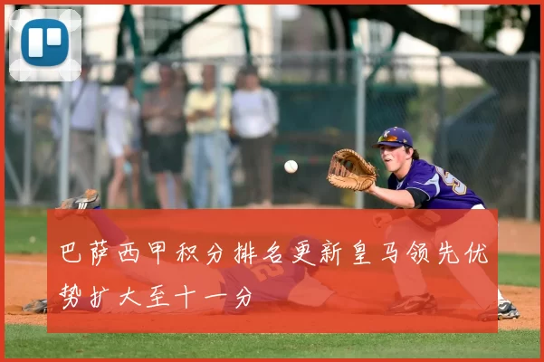 巴萨西甲积分排名更新皇马领先优势扩大至十一分