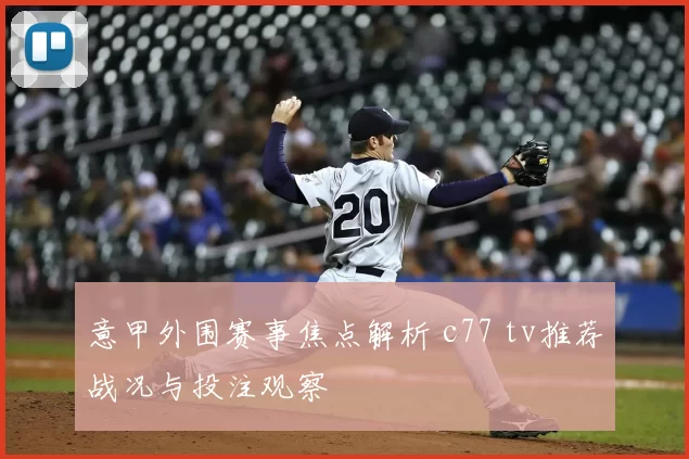 意甲外围赛事焦点解析 c77 tv推荐战况与投注观察