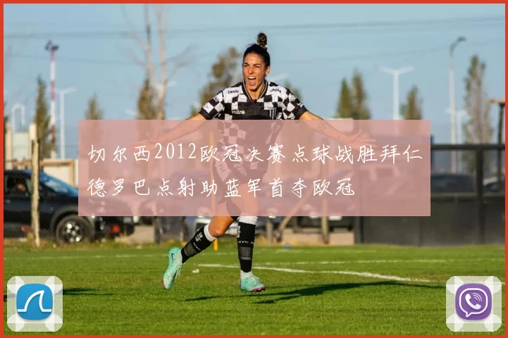 切尔西2012欧冠决赛点球战胜拜仁德罗巴点射助蓝军首夺欧冠