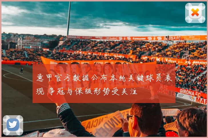 意甲官方数据公布本轮关键球员表现 争冠与保级形势受关注