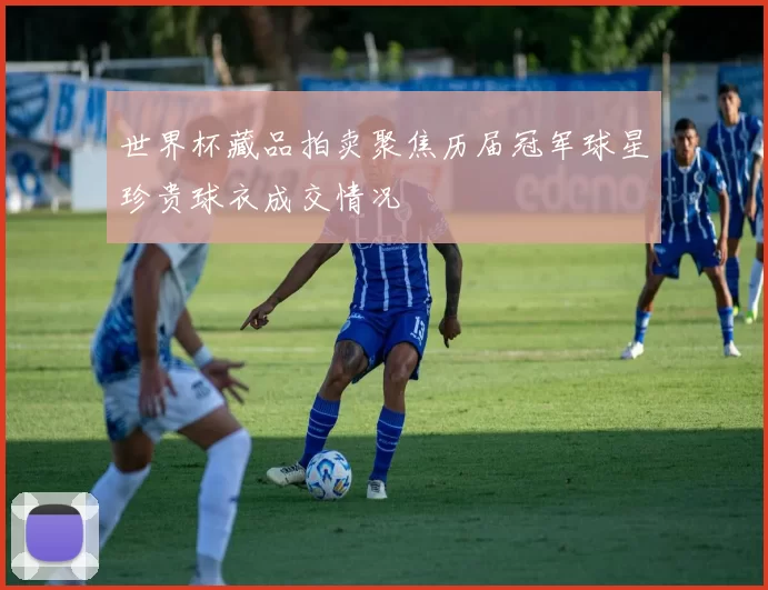 世界杯藏品拍卖聚焦历届冠军球星珍贵球衣成交情况