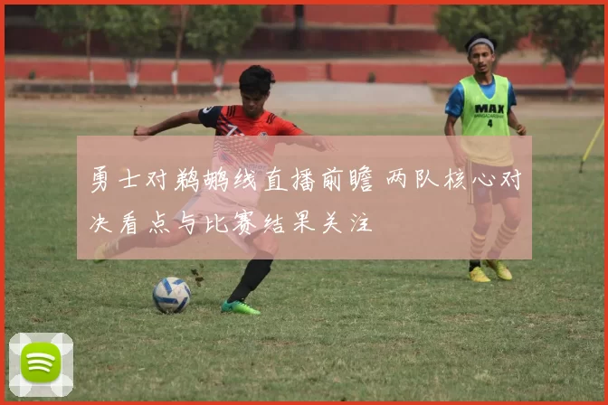 勇士对鹈鹕线直播前瞻 两队核心对决看点与比赛结果关注