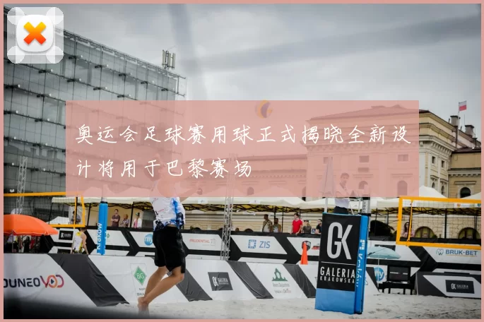 奥运会足球赛用球正式揭晓全新设计将用于巴黎赛场