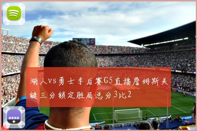 湖人vs勇士季后赛G5直播詹姆斯关键三分锁定胜局总分3比2