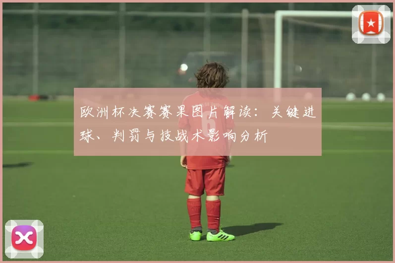 欧洲杯决赛赛果图片解读：关键进球、判罚与技战术影响分析