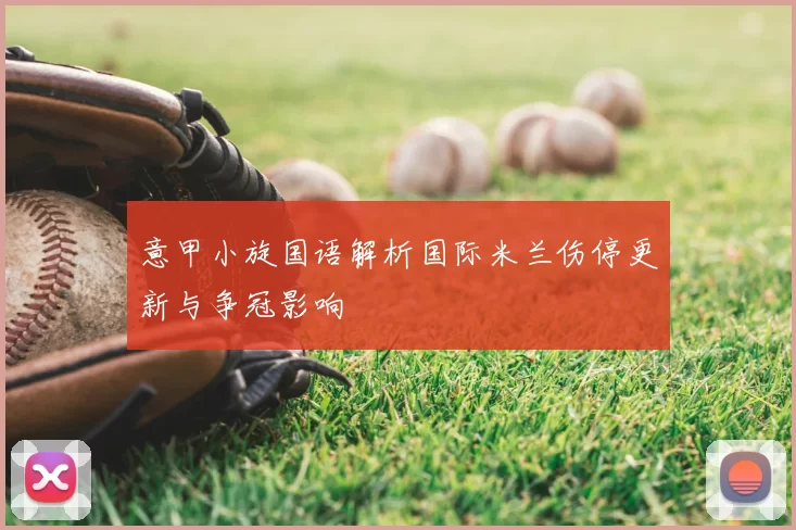 意甲小旋国语解析国际米兰伤停更新与争冠影响