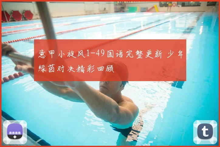 意甲小旋风1-49国语完整更新 少年绿茵对决精彩回顾