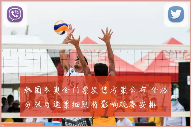 韩国冬奥会门票发售方案公布 价格分级与退票细则将影响观赛安排