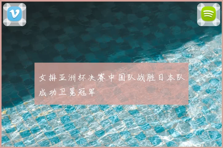 女排亚洲杯决赛中国队战胜日本队成功卫冕冠军