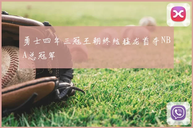 勇士四年三冠王朝终结猛龙首夺NBA总冠军