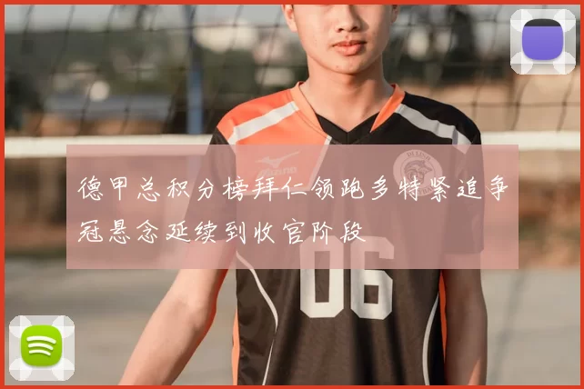 德甲总积分榜拜仁领跑多特紧追争冠悬念延续到收官阶段