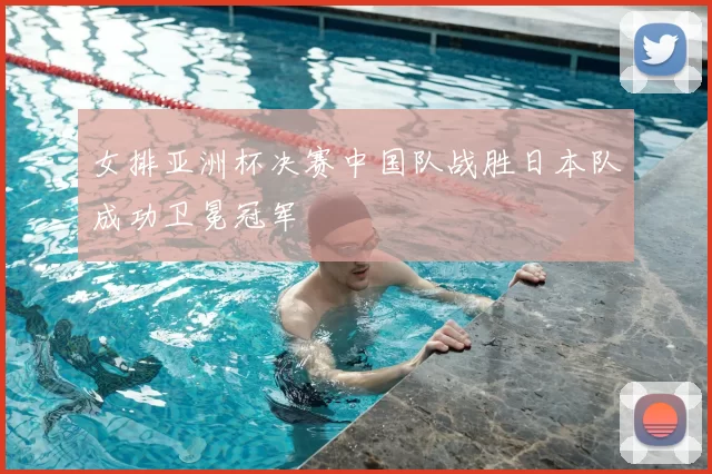 女排亚洲杯决赛中国队战胜日本队成功卫冕冠军