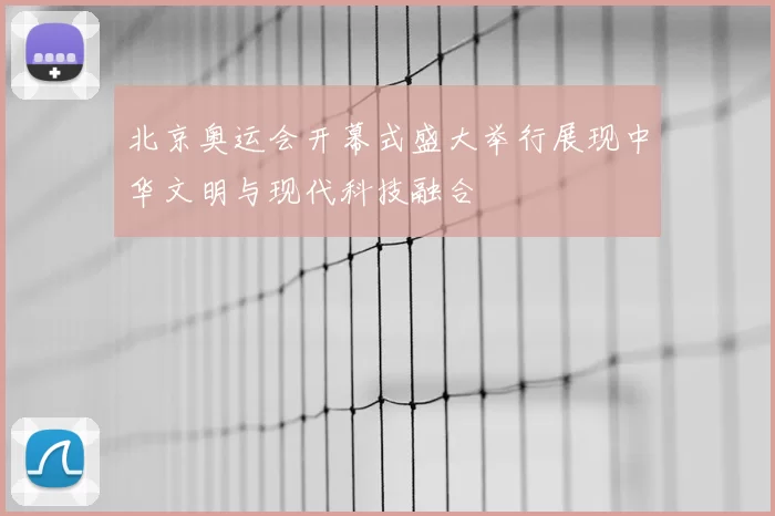 北京奥运会开幕式盛大举行展现中华文明与现代科技融合