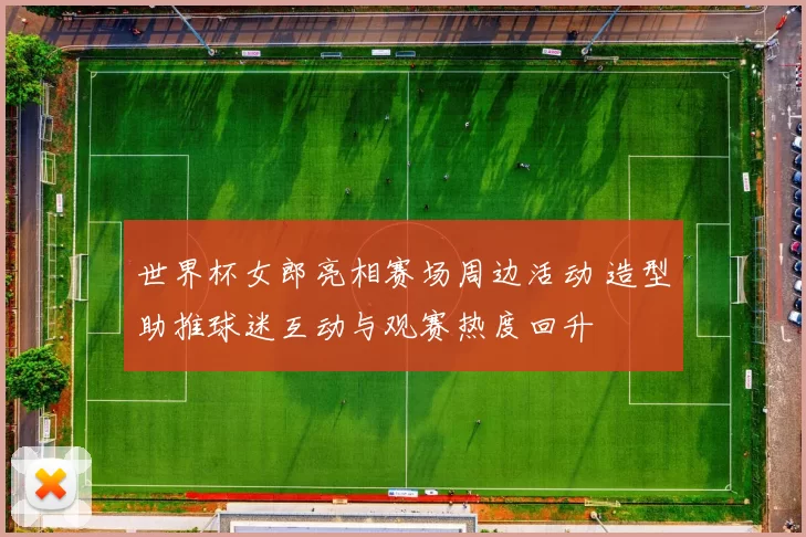 世界杯女郎亮相赛场周边活动 造型助推球迷互动与观赛热度回升