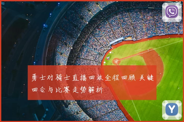 勇士对骑士直播回放全程回顾 关键回合与比赛走势解析
