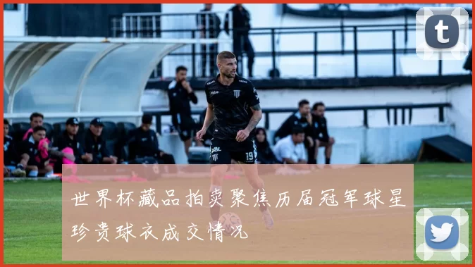 世界杯藏品拍卖聚焦历届冠军球星珍贵球衣成交情况