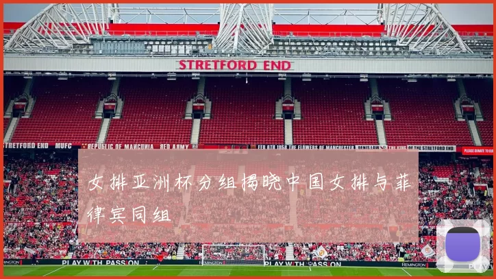 女排亚洲杯分组揭晓中国女排与菲律宾同组